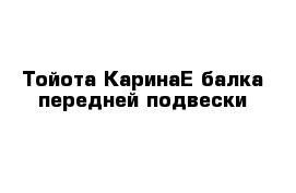 Тойота КаринаЕ балка передней подвески